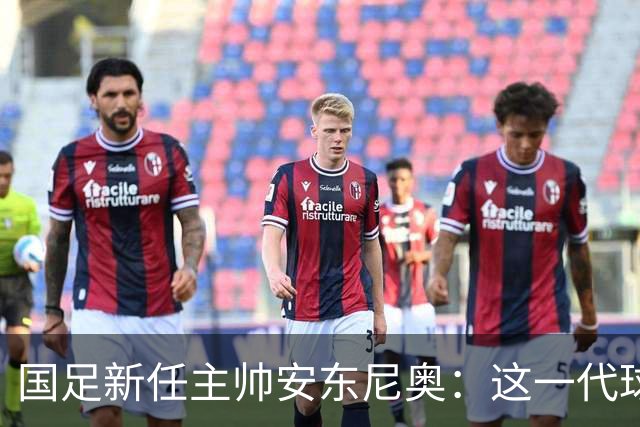 国足新任主帅安东尼奥：这一代球员有潜力闯入世界杯
