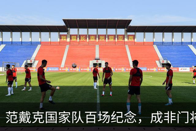 范戴克国家队百场纪念，成非门将出场时间之最